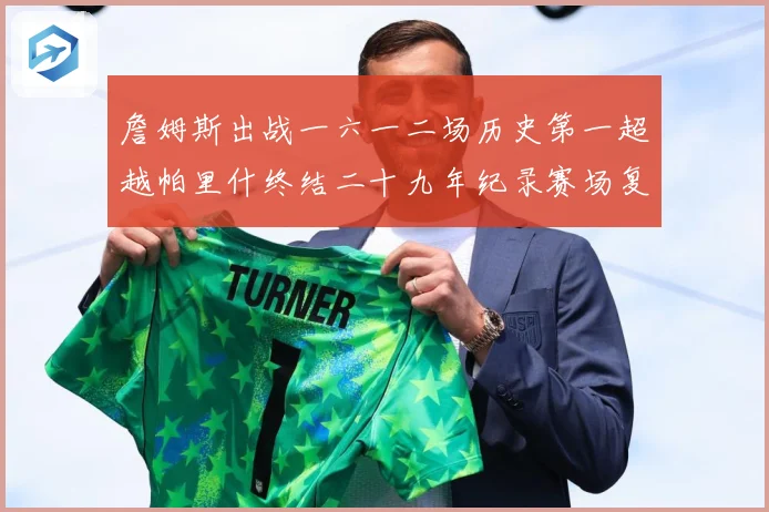 詹姆斯出战一六一二场历史第一超越帕里什终结二十九年纪录赛场复盘：最新赛事动态与深度分析