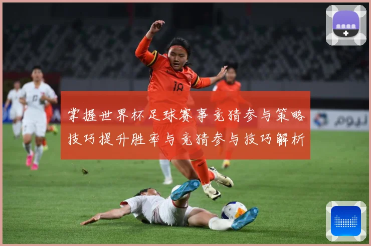 掌握世界杯足球赛事竞猜参与策略技巧提升胜率与竞猜参与技巧解析数据研判：最新赛事动态与深度分析