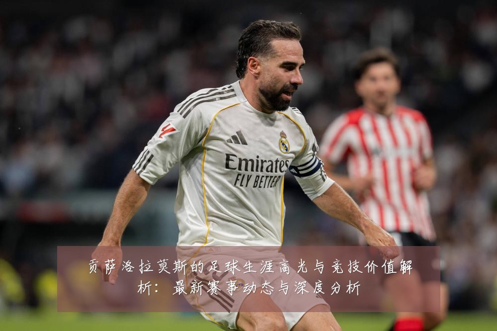 贡萨洛拉莫斯的足球生涯高光与竞技价值解析：最新赛事动态与深度分析