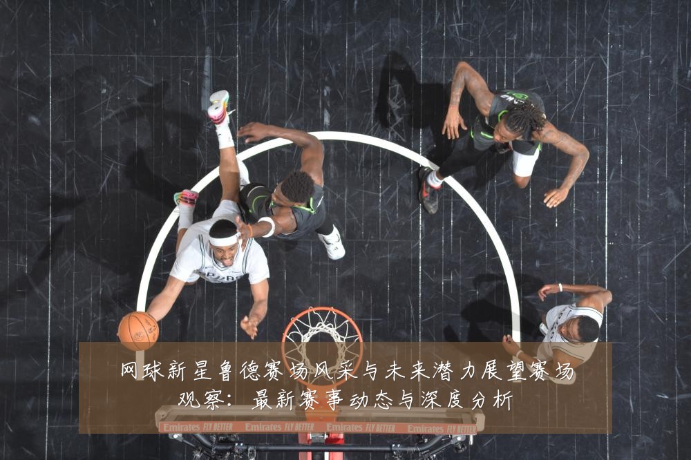 网球新星鲁德赛场风采与未来潜力展望赛场观察：最新赛事动态与深度分析