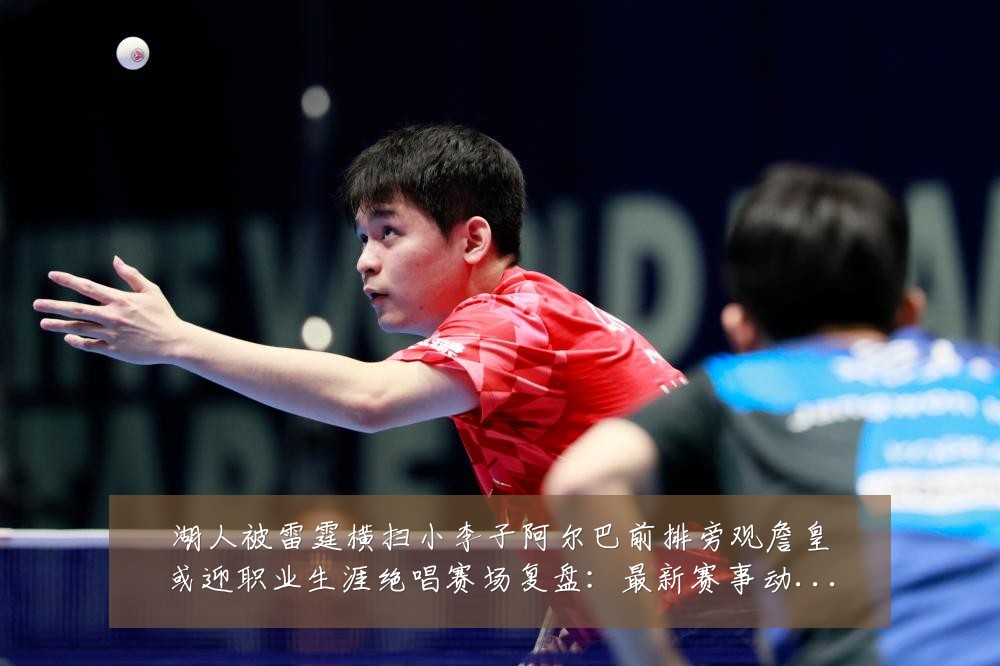 湖人被雷霆横扫小李子阿尔巴前排旁观詹皇或迎职业生涯绝唱赛场复盘：最新赛事动态与深度分析