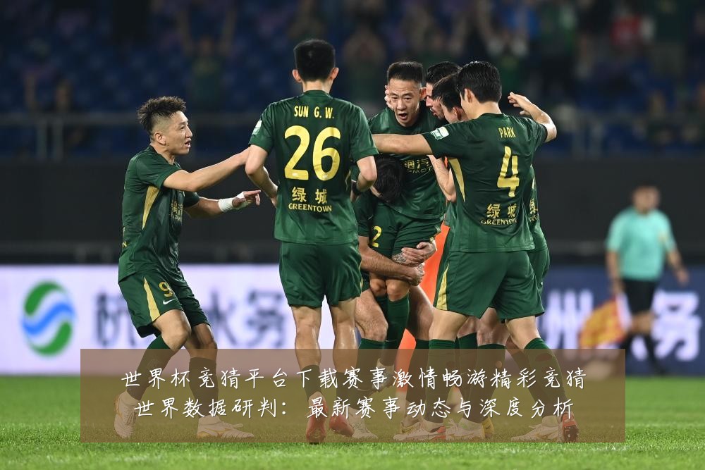 世界杯竞猜平台下载赛事激情畅游精彩竞猜世界数据研判：最新赛事动态与深度分析