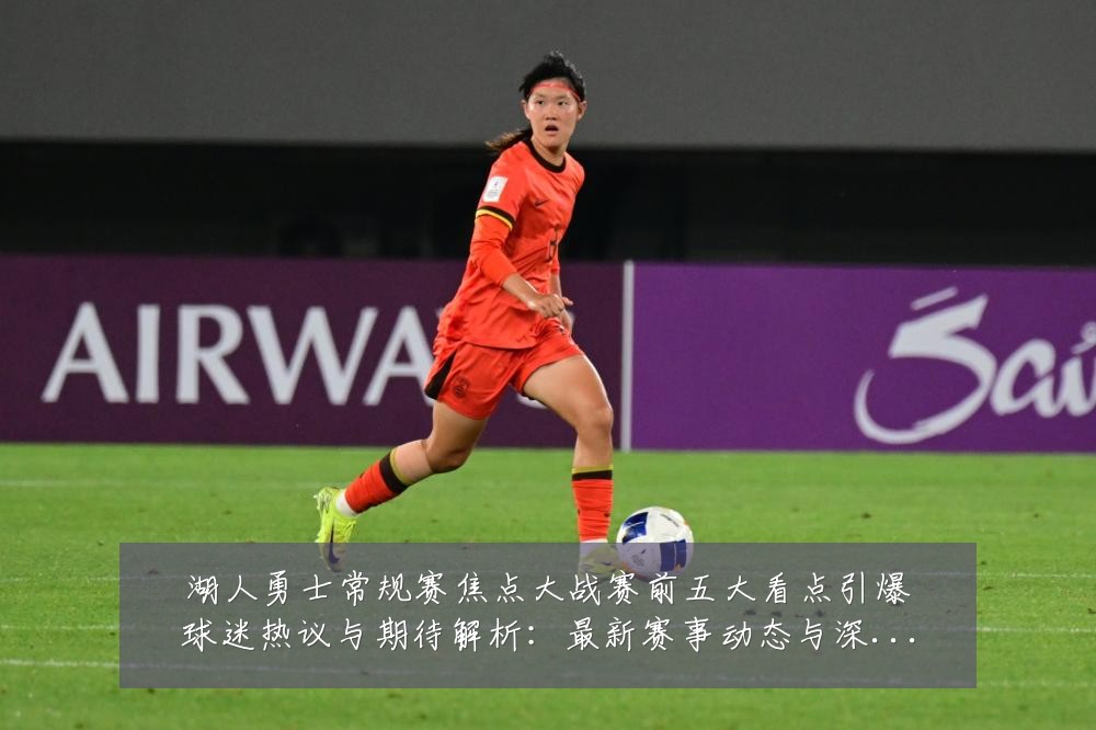 湖人勇士常规赛焦点大战赛前五大看点引爆球迷热议与期待解析：最新赛事动态与深度分析