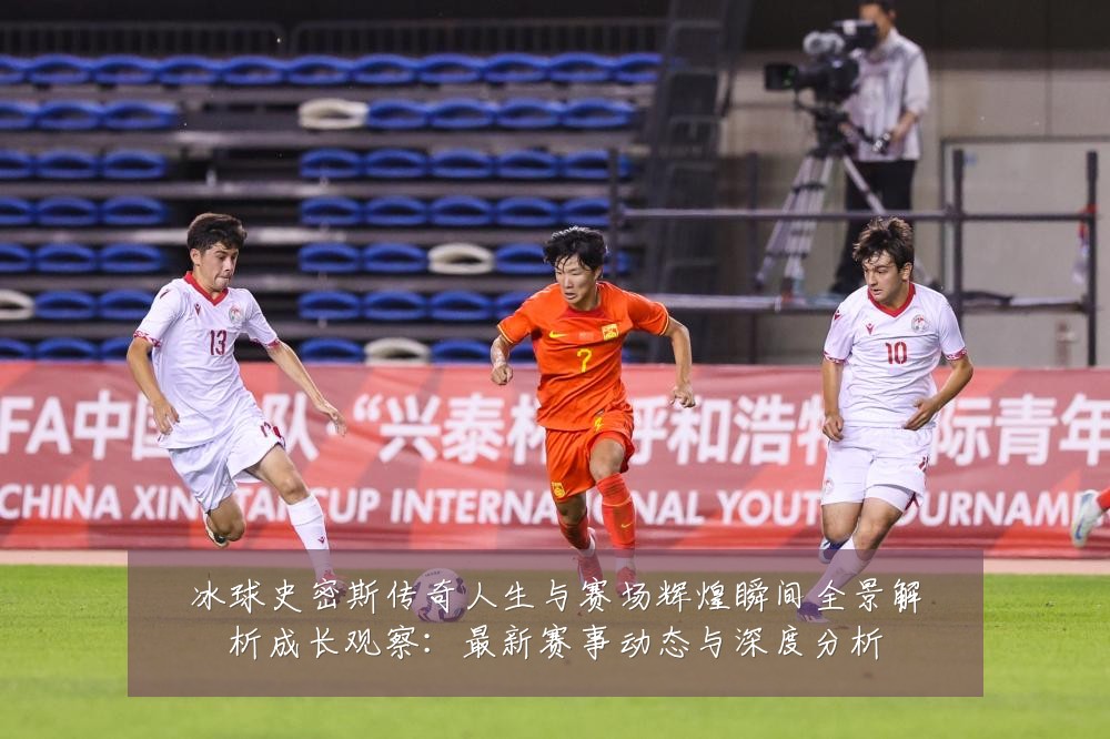 冰球史密斯传奇人生与赛场辉煌瞬间全景解析成长观察：最新赛事动态与深度分析