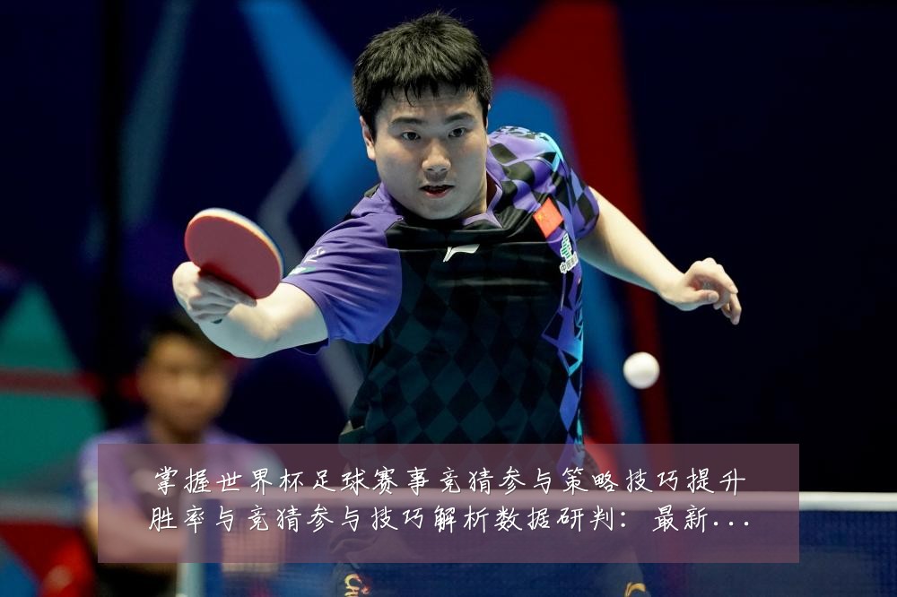 掌握世界杯足球赛事竞猜参与策略技巧提升胜率与竞猜参与技巧解析数据研判:最新赛事动态与深度分析